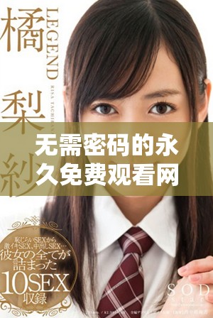 无需密码的永久免费观看网站推荐，畅享无限精彩内容