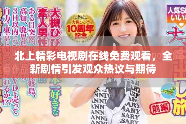 北上精彩电视剧在线免费观看，全新剧情引发观众热议与期待