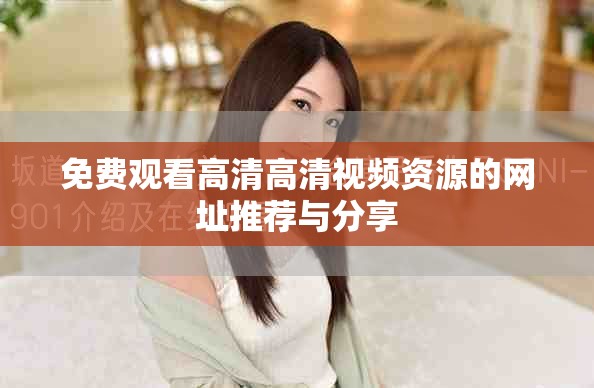 免费观看高清高清视频资源的网址推荐与分享