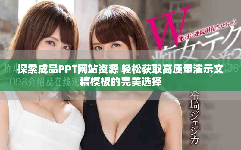 探索成品PPT网站资源 轻松获取高质量演示文稿模板的完美选择