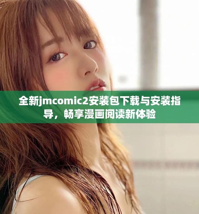 全新jmcomic2安装包下载与安装指导，畅享漫画阅读新体验