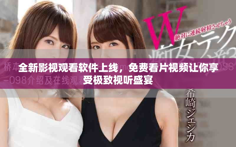 全新影视观看软件上线，免费看片视频让你享受极致视听盛宴