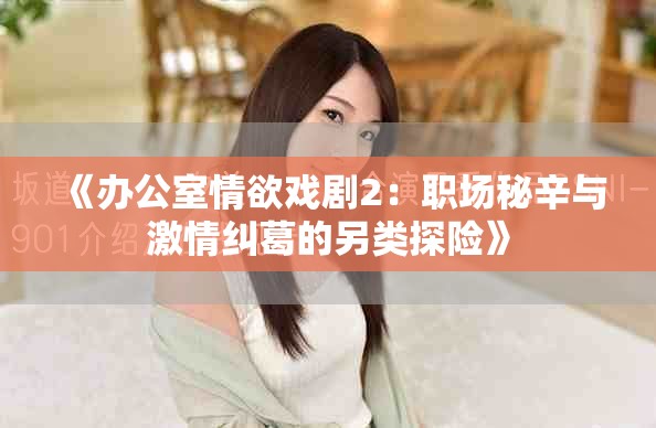 《办公室情欲戏剧2：职场秘辛与激情纠葛的另类探险》