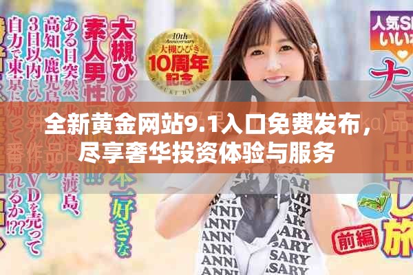 全新黄金网站9.1入口免费发布，尽享奢华投资体验与服务