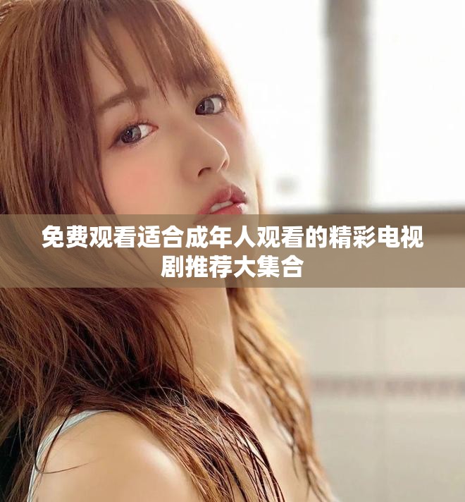 免费观看适合成年人观看的精彩电视剧推荐大集合