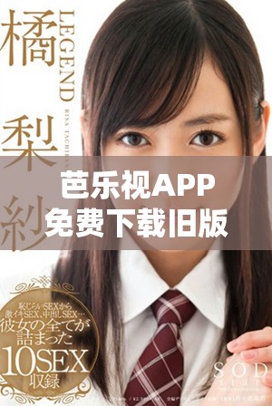 芭乐视APP免费下载旧版最新指南让你轻松享受精彩内容