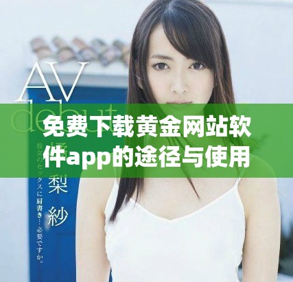 免费下载黄金网站软件app的途径与使用指南分享