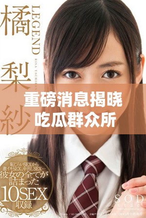重磅消息揭晓 吃瓜群众所不知道的内幕真相大曝光