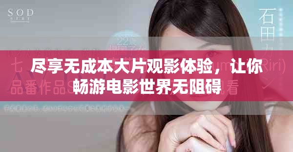 尽享无成本大片观影体验，让你畅游电影世界无阻碍