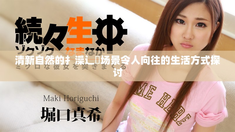 清新自然的扌澡辶畐场景令人向往的生活方式探讨