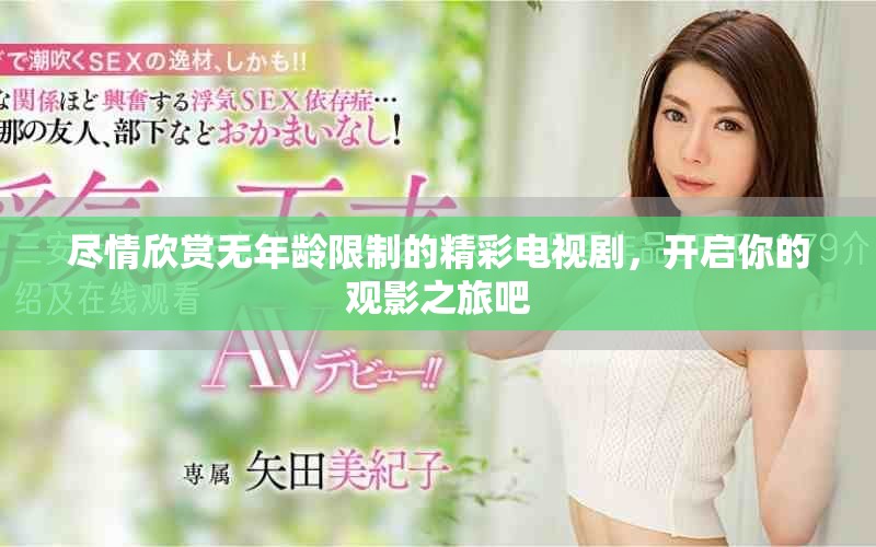 尽情欣赏无年龄限制的精彩电视剧，开启你的观影之旅吧