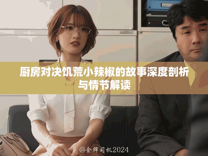 厨房对决饥荒小辣椒的故事深度剖析与情节解读