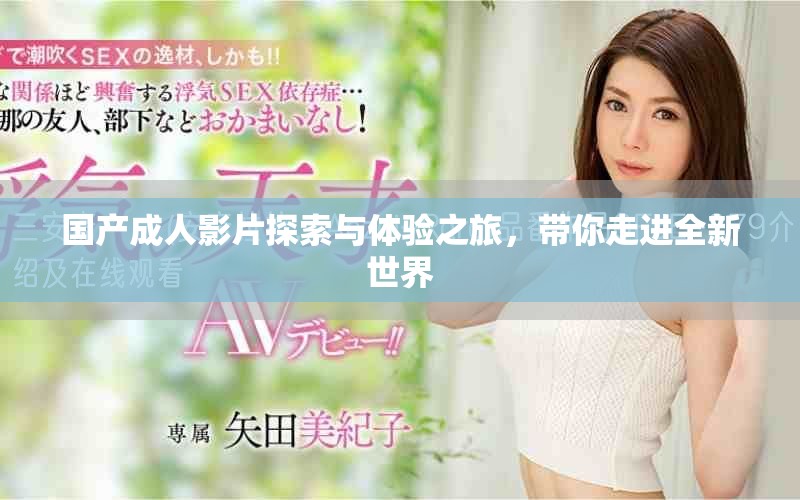 国产成人影片探索与体验之旅，带你走进全新世界