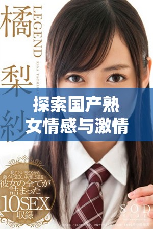 探索国产熟女情感与激情的深度体验，畅享绝妙影片之旅
