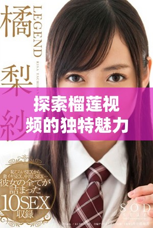 探索榴莲视频的独特魅力，感受视觉与味觉的双重享受