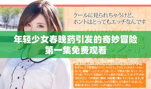 年轻少女春晚药引发的奇妙冒险第一集免费观看