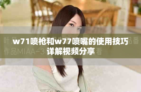 w71喷枪和w77喷嘴的使用技巧详解视频分享