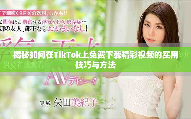 揭秘如何在TikTok上免费下载精彩视频的实用技巧与方法