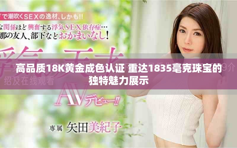 高品质18K黄金成色认证 重达1835毫克珠宝的独特魅力展示