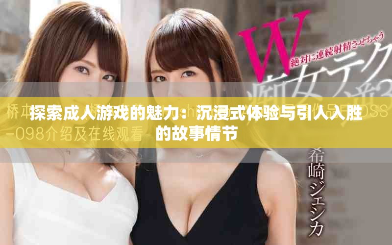 探索成人游戏的魅力：沉浸式体验与引人入胜的故事情节