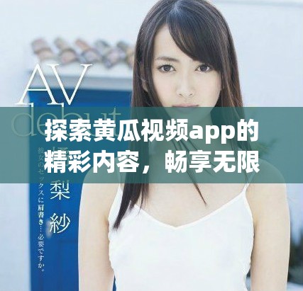 探索黄瓜视频app的精彩内容，畅享无限的在线观看体验