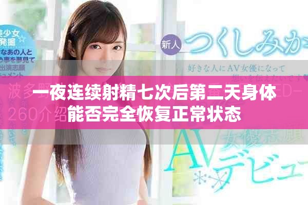 一夜连续射精七次后第二天身体能否完全恢复正常状态