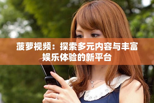 菠萝视频：探索多元内容与丰富娱乐体验的新平台