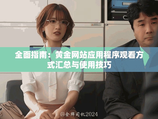 全面指南：黄金网站应用程序观看方式汇总与使用技巧