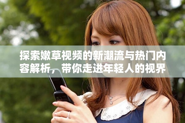 探索嫩草视频的新潮流与热门内容解析，带你走进年轻人的视界