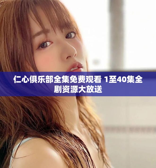 仁心俱乐部全集免费观看 1至40集全剧资源大放送