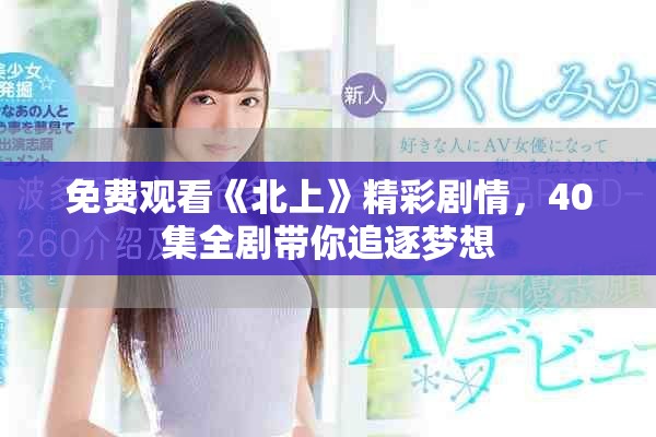 免费观看《北上》精彩剧情，40集全剧带你追逐梦想
