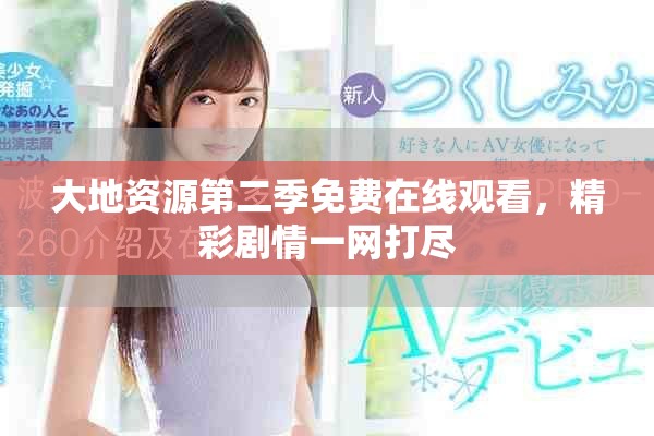 大地资源第二季免费在线观看，精彩剧情一网打尽
