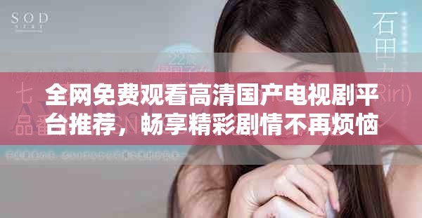 全网免费观看高清国产电视剧平台推荐，畅享精彩剧情不再烦恼