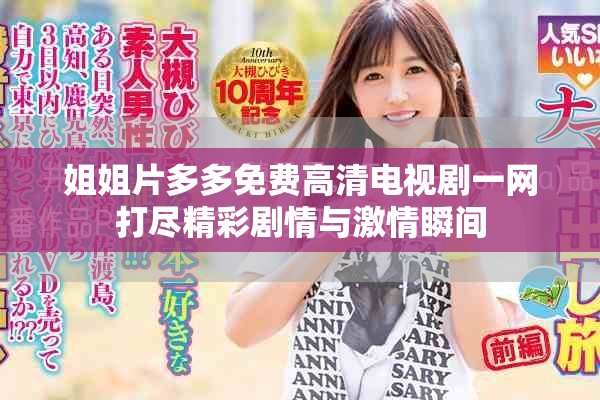 姐姐片多多免费高清电视剧一网打尽精彩剧情与激情瞬间