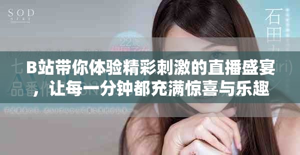 B站带你体验精彩刺激的直播盛宴，让每一分钟都充满惊喜与乐趣