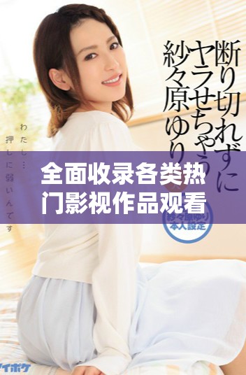 全面收录各类热门影视作品观看平台推荐