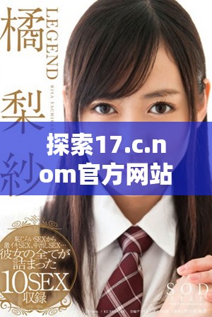 探索17.c.nom官方网站的最新功能与使用技巧详解
