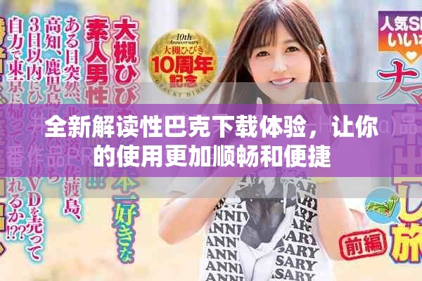 全新解读性巴克下载体验，让你的使用更加顺畅和便捷