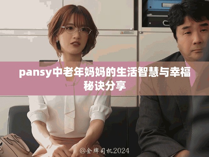 pansy中老年妈妈的生活智慧与幸福秘诀分享