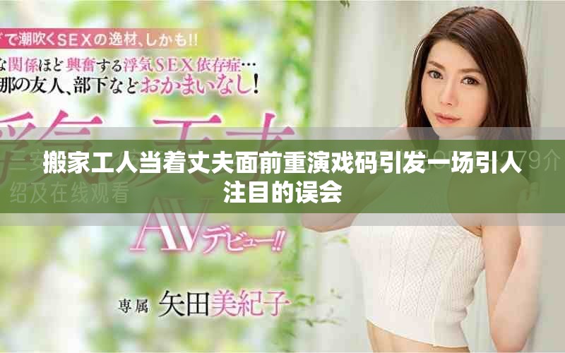 搬家工人当着丈夫面前重演戏码引发一场引人注目的误会