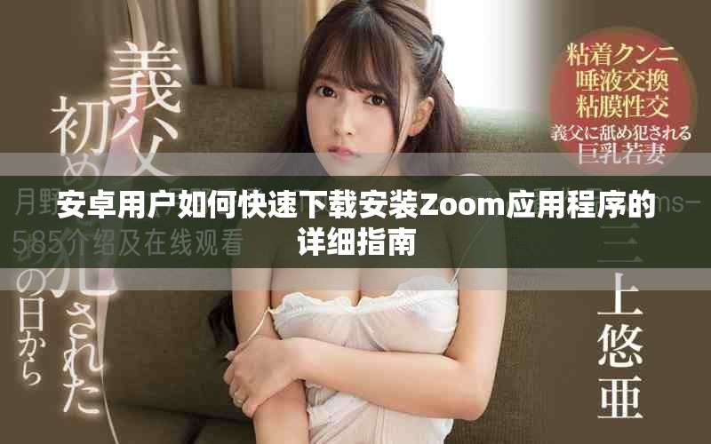 安卓用户如何快速下载安装Zoom应用程序的详细指南