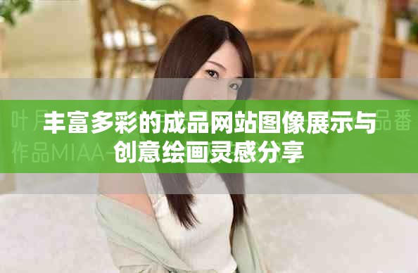 丰富多彩的成品网站图像展示与创意绘画灵感分享