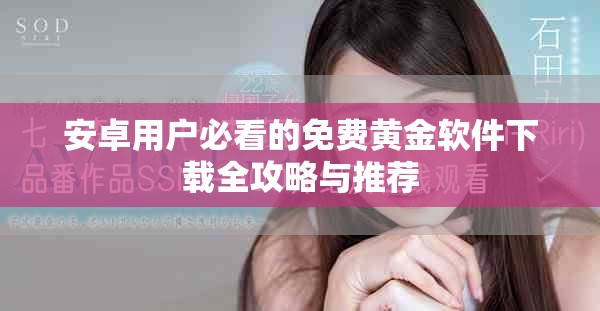 安卓用户必看的免费黄金软件下载全攻略与推荐