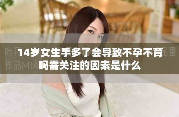 14岁女生手多了会导致不孕不育吗需关注的因素是什么