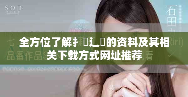 全方位了解扌喿辶畐的资料及其相关下载方式网址推荐