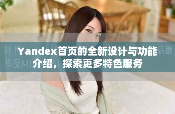 Yandex首页的全新设计与功能介绍，探索更多特色服务