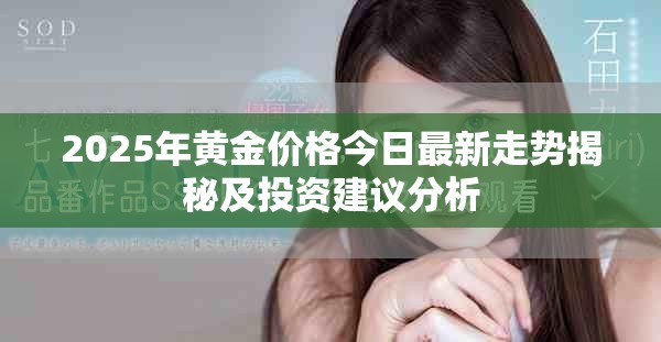 2025年黄金价格今日最新走势揭秘及投资建议分析