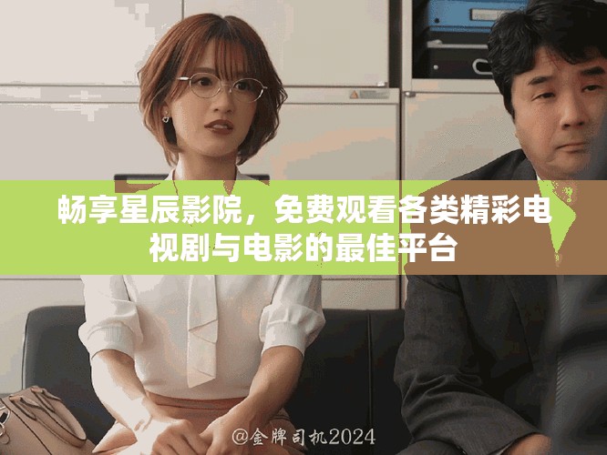 畅享星辰影院，免费观看各类精彩电视剧与电影的最佳平台