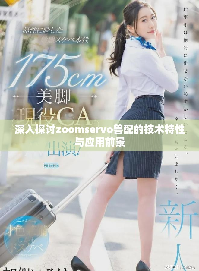 深入探讨zoomservo兽配的技术特性与应用前景