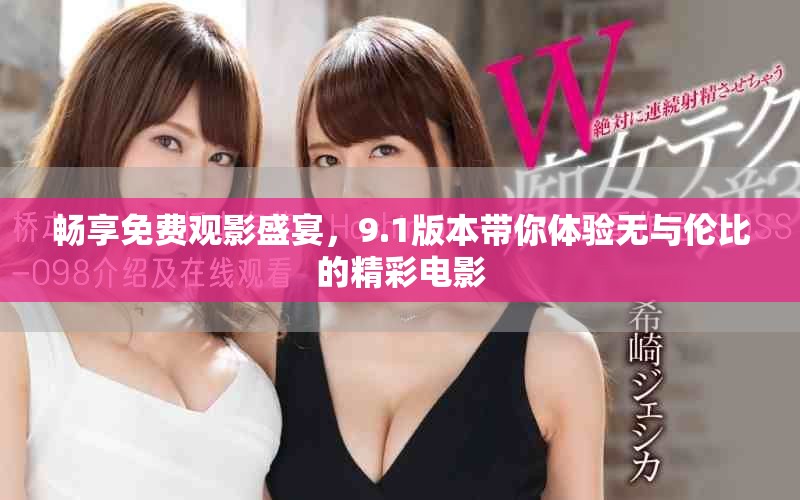 畅享免费观影盛宴，9.1版本带你体验无与伦比的精彩电影